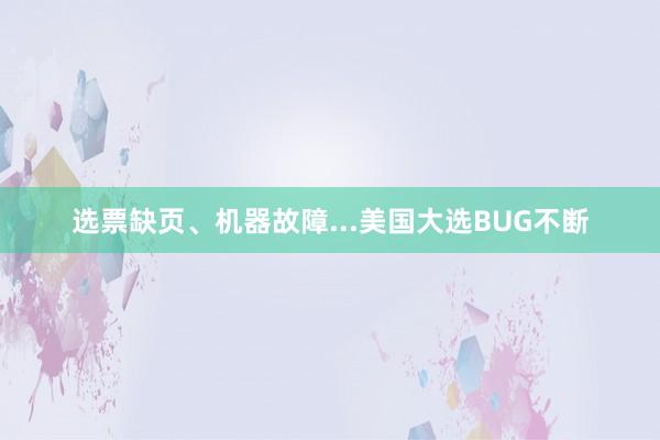 选票缺页、机器故障...美国大选BUG不断