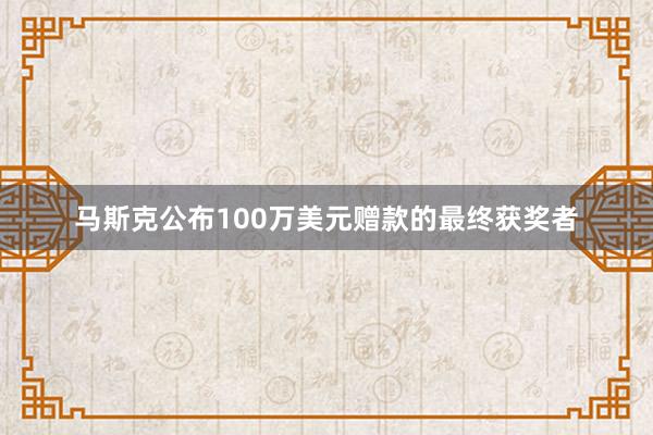 马斯克公布100万美元赠款的最终获奖者