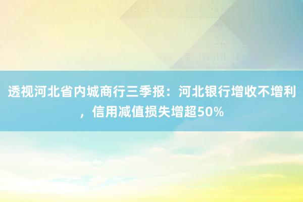 透视河北省内城商行三季报：河北银行增收不增利，信用减值损失增超50%