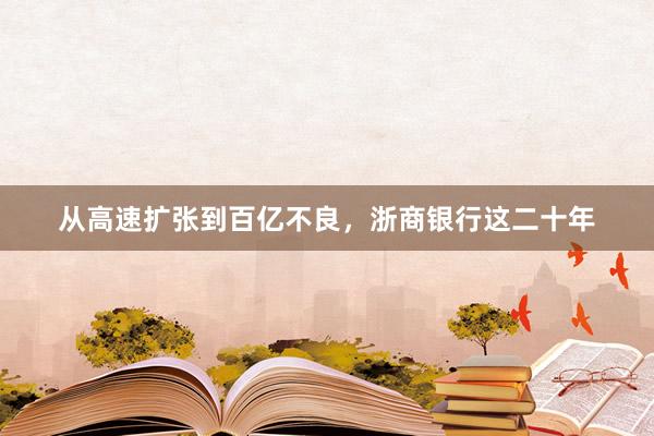 从高速扩张到百亿不良，浙商银行这二十年