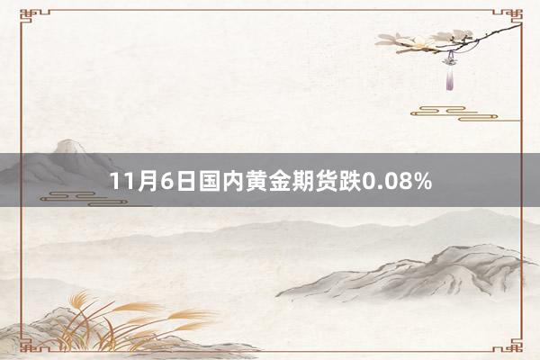 11月6日国内黄金期货跌0.08%