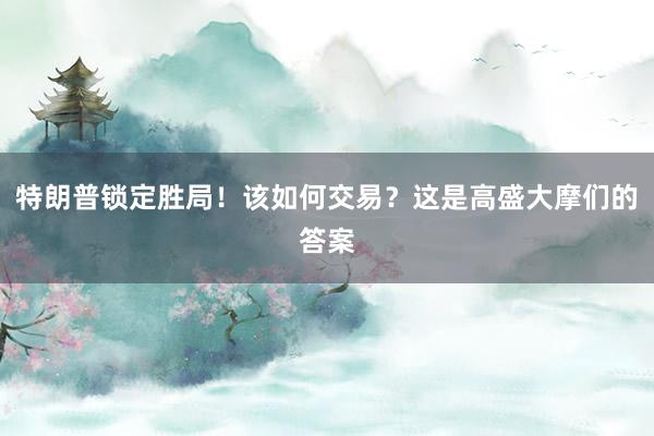 特朗普锁定胜局！该如何交易？这是高盛大摩们的答案