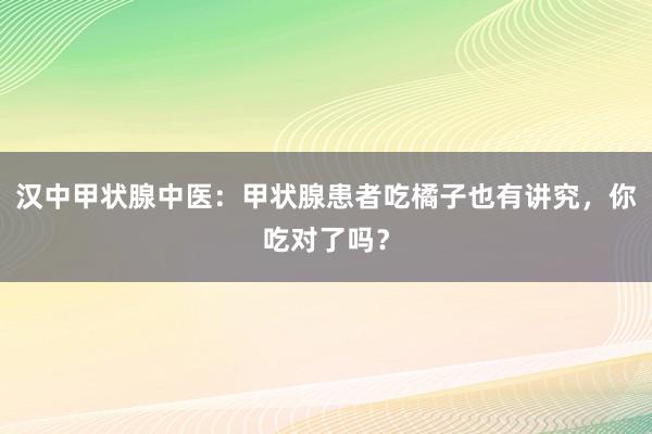 汉中甲状腺中医：甲状腺患者吃橘子也有讲究，你吃对了吗？