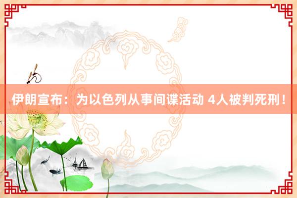 伊朗宣布：为以色列从事间谍活动 4人被判死刑！