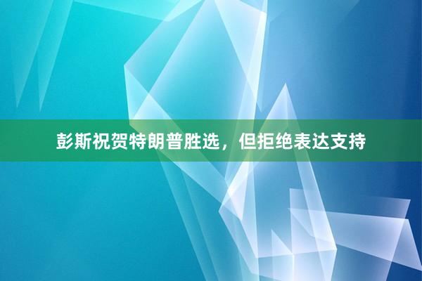 彭斯祝贺特朗普胜选，但拒绝表达支持