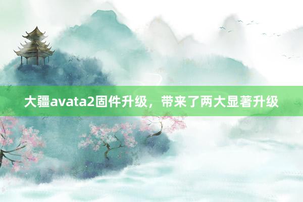 大疆avata2固件升级，带来了两大显著升级