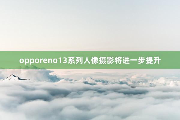 opporeno13系列人像摄影将进一步提升