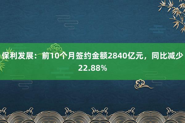 保利发展：前10个月签约金额2840亿元，同比减少22.88%