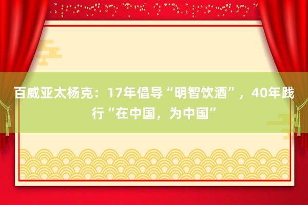 百威亚太杨克：17年倡导“明智饮酒”，40年践行“在中国，为中国”