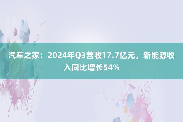 汽车之家：2024年Q3营收17.7亿元，新能源收入同比增长54%