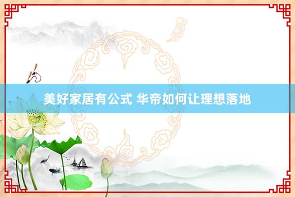 美好家居有公式 华帝如何让理想落地