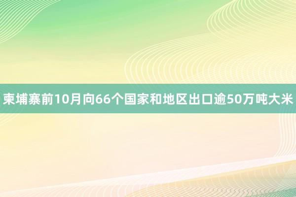 柬埔寨前10月向66个国家和地区出口逾50万吨大米