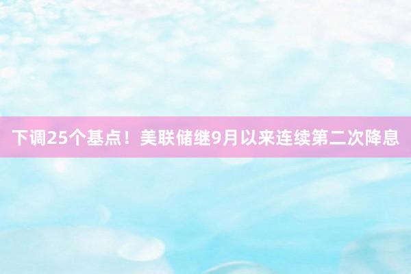 下调25个基点！美联储继9月以来连续第二次降息