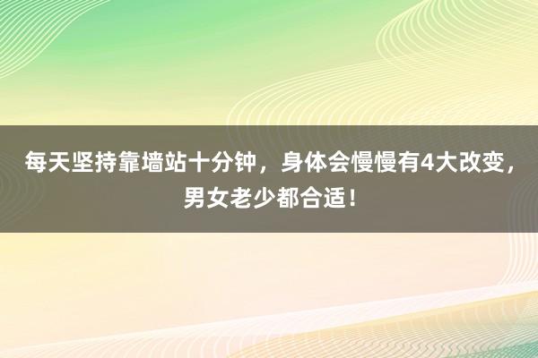 每天坚持靠墙站十分钟，身体会慢慢有4大改变，男女老少都合适！