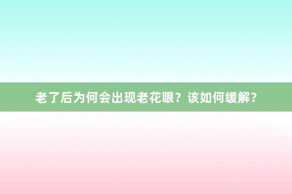 老了后为何会出现老花眼？该如何缓解？