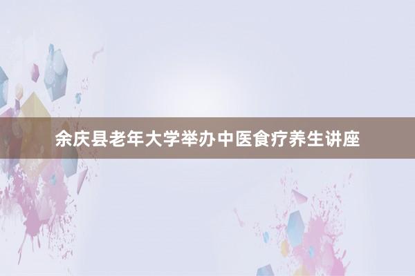 余庆县老年大学举办中医食疗养生讲座