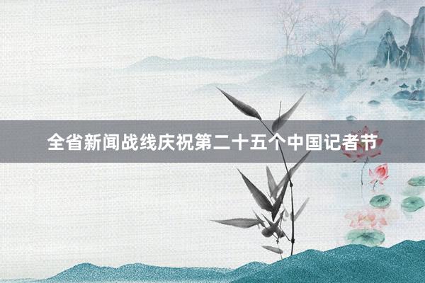 全省新闻战线庆祝第二十五个中国记者节