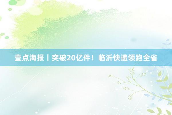 壹点海报丨突破20亿件！临沂快递领跑全省