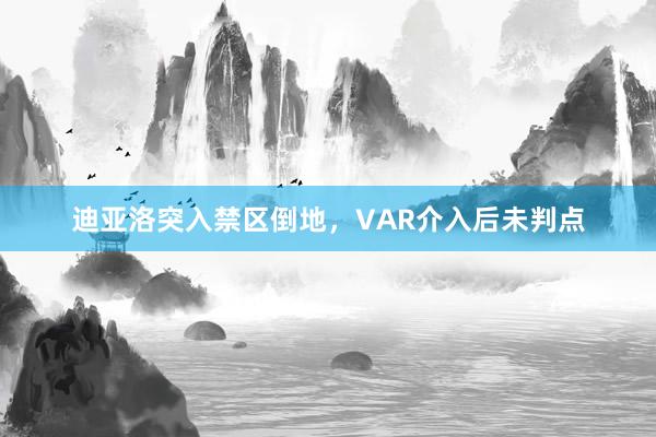 迪亚洛突入禁区倒地，VAR介入后未判点