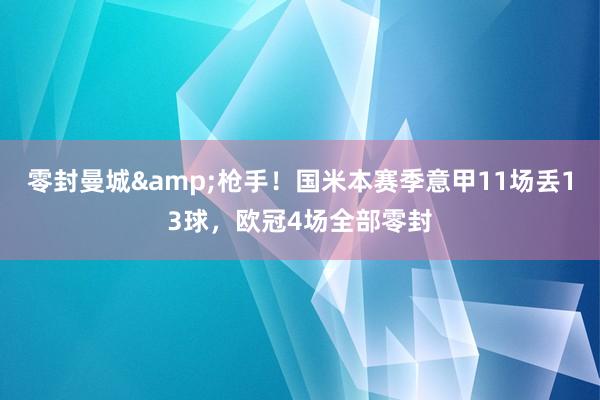 零封曼城&枪手！国米本赛季意甲11场丢13球，欧冠4场全部零封