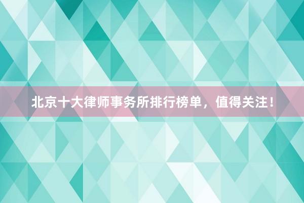 北京十大律师事务所排行榜单，值得关注！