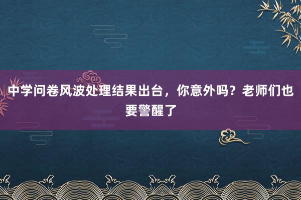 中学问卷风波处理结果出台，你意外吗？老师们也要警醒了