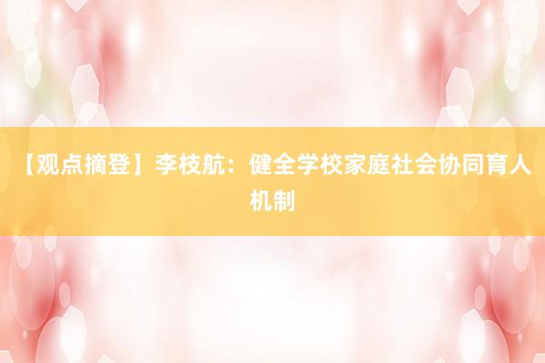 【观点摘登】李枝航：健全学校家庭社会协同育人机制