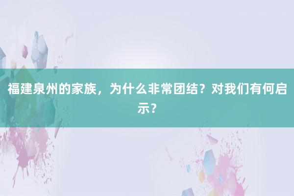 福建泉州的家族，为什么非常团结？对我们有何启示？