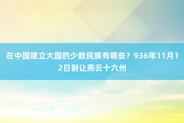 在中国建立大国的少数民族有哪些？936年11月12日割让燕云十六州