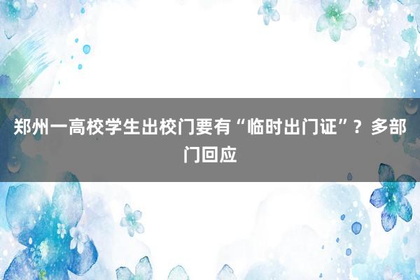 郑州一高校学生出校门要有“临时出门证”？多部门回应