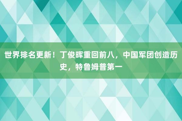 世界排名更新！丁俊晖重回前八，中国军团创造历史，特鲁姆普第一