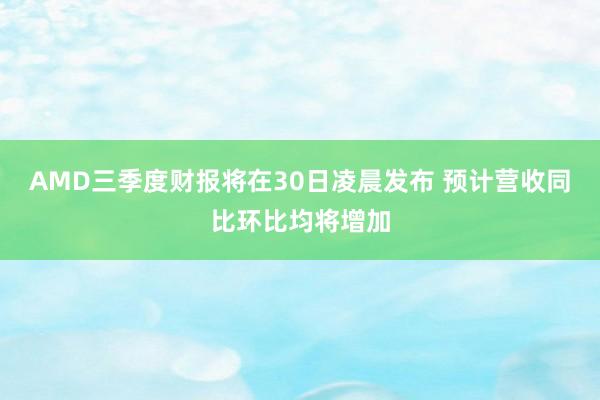 AMD三季度财报将在30日凌晨发布 预计营收同比环比均将增加