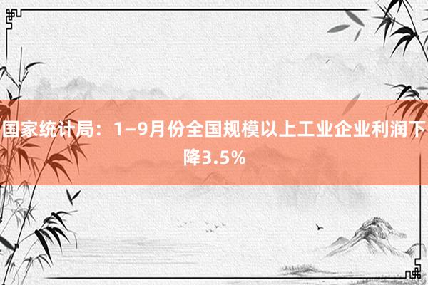 国家统计局：1—9月份全国规模以上工业企业利润下降3.5%