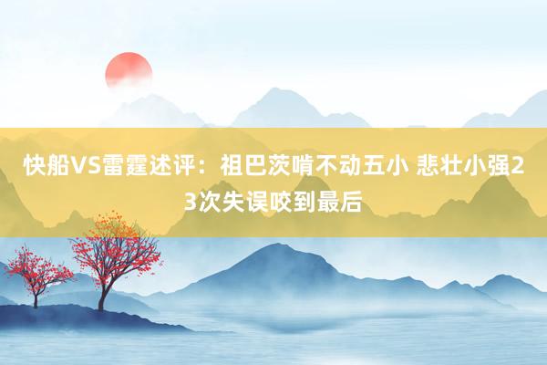 快船VS雷霆述评：祖巴茨啃不动五小 悲壮小强23次失误咬到最后