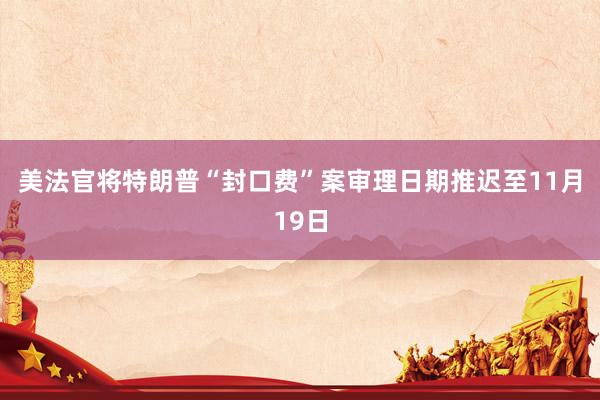 美法官将特朗普“封口费”案审理日期推迟至11月19日