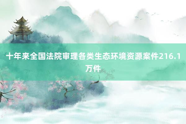 十年来全国法院审理各类生态环境资源案件216.1万件