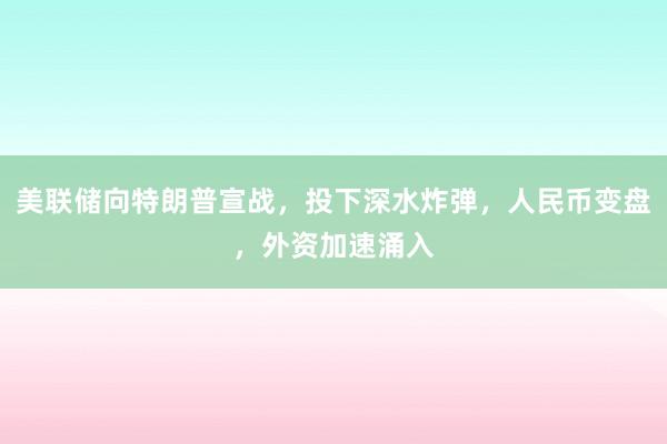 美联储向特朗普宣战，投下深水炸弹，人民币变盘，外资加速涌入