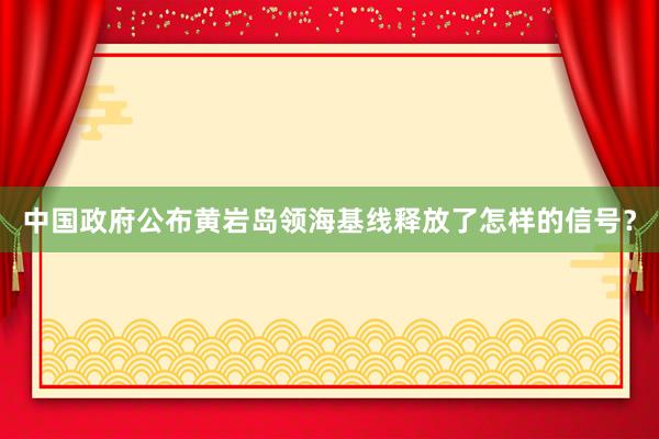 中国政府公布黄岩岛领海基线释放了怎样的信号？