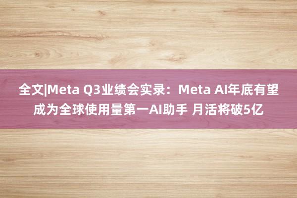 全文|Meta Q3业绩会实录：Meta AI年底有望成为全球使用量第一AI助手 月活将破5亿