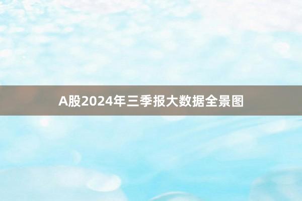 A股2024年三季报大数据全景图