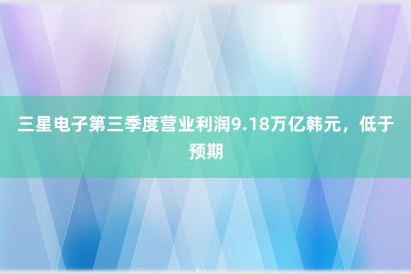 三星电子第三季度营业利润9.18万亿韩元，低于预期