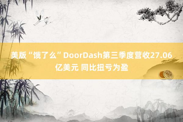 美版“饿了么”DoorDash第三季度营收27.06亿美元 同比扭亏为盈