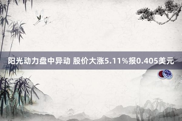 阳光动力盘中异动 股价大涨5.11%报0.405美元