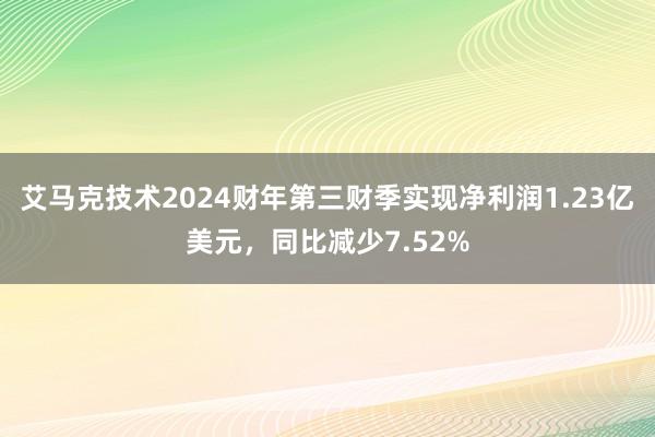 艾马克技术2024财年第三财季实现净利润1.23亿美元，同比减少7.52%