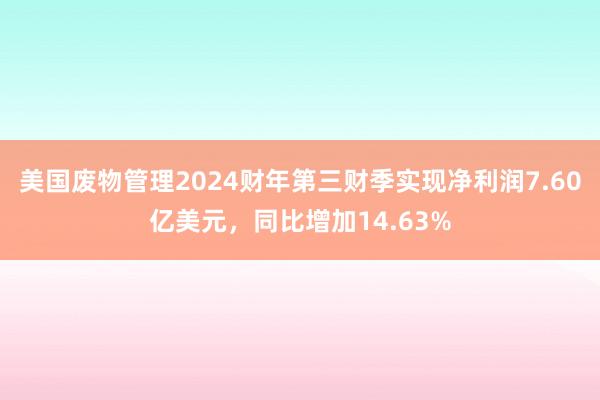 美国废物管理2024财年第三财季实现净利润7.60亿美元，同比增加14.63%