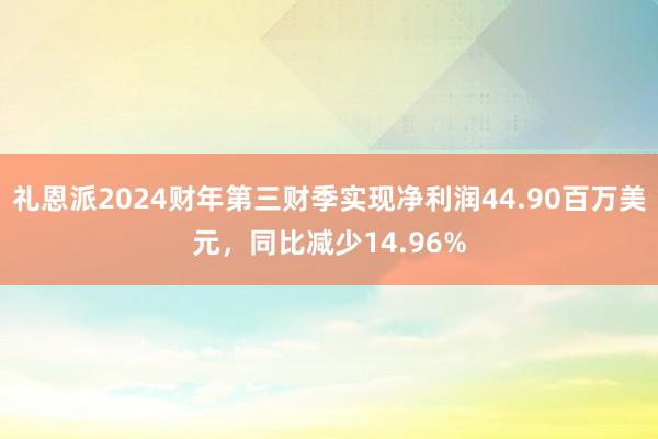 礼恩派2024财年第三财季实现净利润44.90百万美元，同比减少14.96%