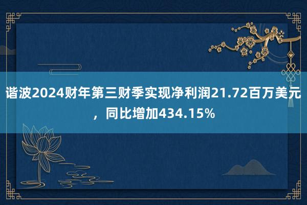 谐波2024财年第三财季实现净利润21.72百万美元，同比增加434.15%