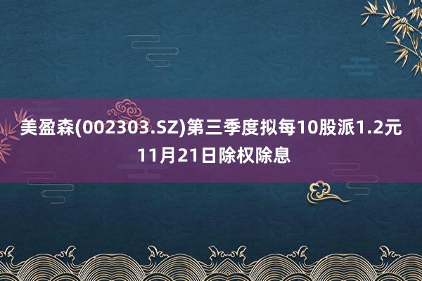 美盈森(002303.SZ)第三季度拟每10股派1.2元 11月21日除权除息