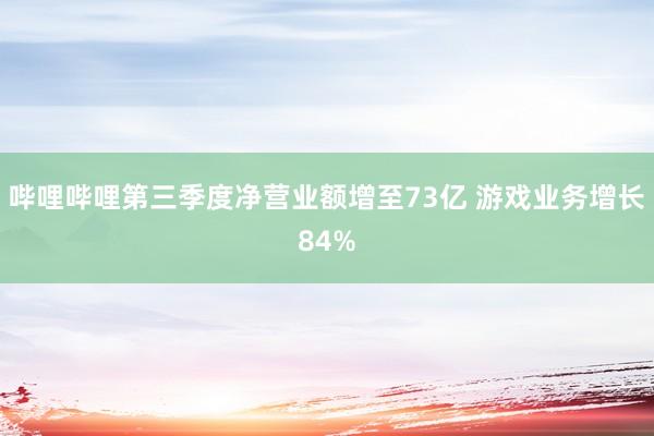 哔哩哔哩第三季度净营业额增至73亿 游戏业务增长84%