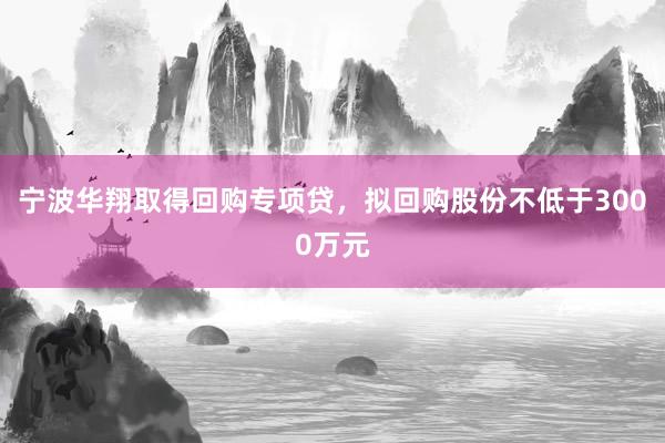 宁波华翔取得回购专项贷，拟回购股份不低于3000万元